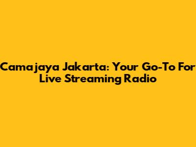 Camajaya Jakarta: Your Go-To For Live Streaming Radio
