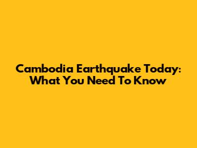 Cambodia Earthquake Today: What You Need To Know