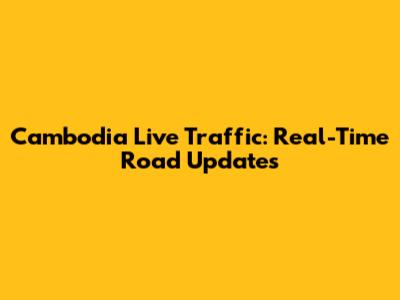 Cambodia Live Traffic: Real-Time Road Updates