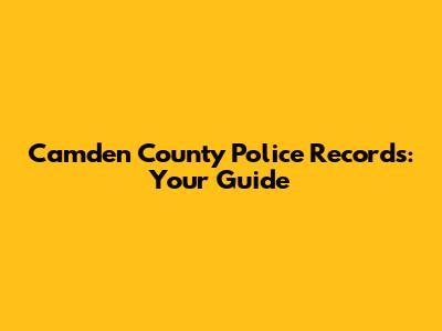 Camden County Police Records: Your Guide