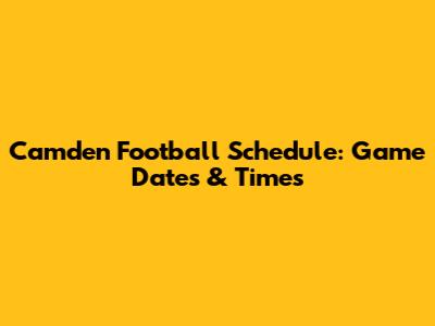 Camden Football Schedule: Game Dates & Times