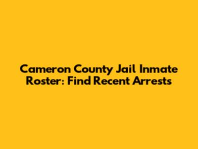 Cameron County Jail Inmate Roster: Find Recent Arrests
