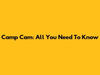 Camp Cam: All You Need To Know