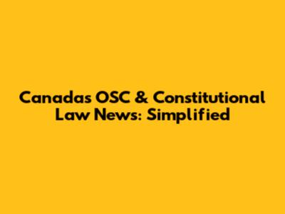 Canada's OSC & Constitutional Law News: Simplified