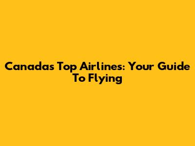 Canada's Top Airlines: Your Guide To Flying