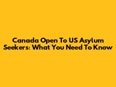 Canada Open To US Asylum Seekers: What You Need To Know