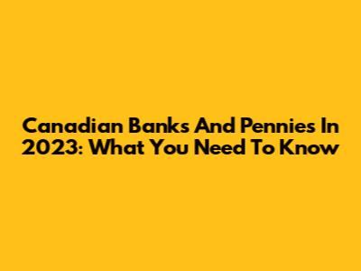 Canadian Banks And Pennies In 2023: What You Need To Know