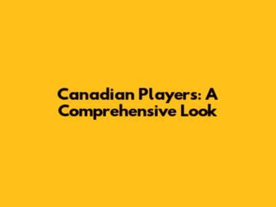 Canadian Players: A Comprehensive Look