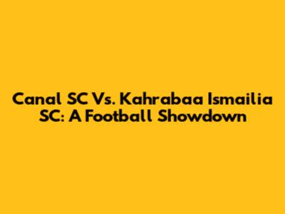 Canal SC Vs. Kahrabaa Ismailia SC: A Football Showdown