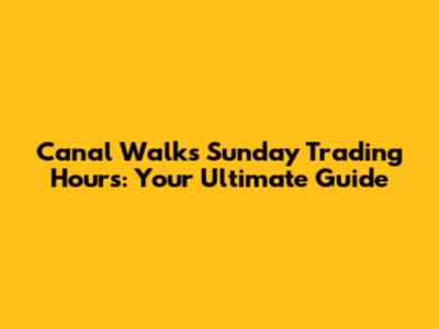 Canal Walk's Sunday Trading Hours: Your Ultimate Guide