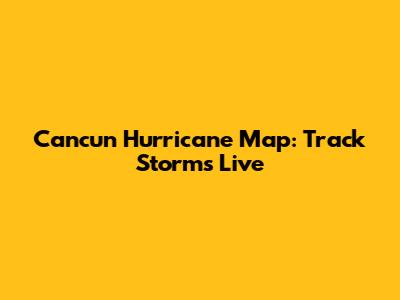 Cancun Hurricane Map: Track Storms Live