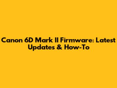 Canon 6D Mark II Firmware: Latest Updates & How-To