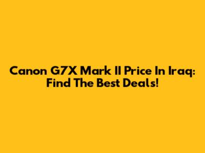 Canon G7X Mark II Price In Iraq: Find The Best Deals!