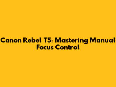 Canon Rebel T5: Mastering Manual Focus Control