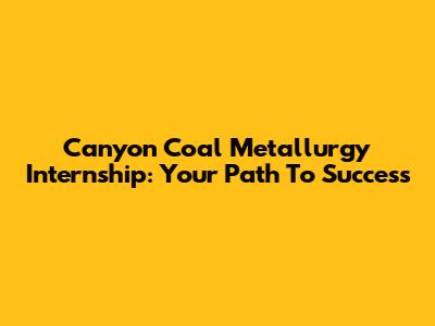 Canyon Coal Metallurgy Internship: Your Path To Success