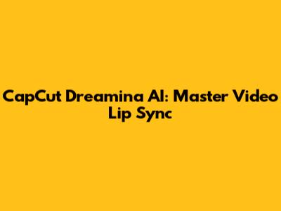 CapCut Dreamina AI: Master Video Lip Sync