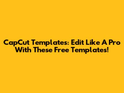 CapCut Templates: Edit Like A Pro With These Free Templates!