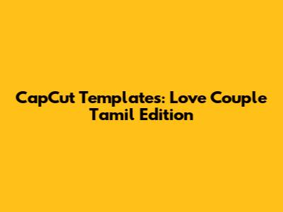 CapCut Templates: Love Couple Tamil Edition