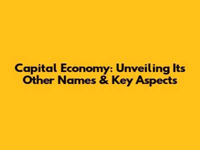 Capital Economy: Unveiling Its Other Names & Key Aspects