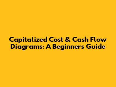 Capitalized Cost & Cash Flow Diagrams: A Beginner's Guide