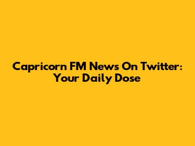 Capricorn FM News On Twitter: Your Daily Dose