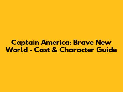 Captain America: Brave New World - Cast & Character Guide