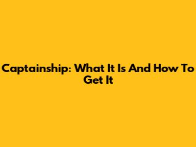 Captainship: What It Is And How To Get It