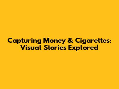 Capturing Money & Cigarettes: Visual Stories Explored