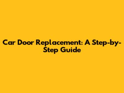 Car Door Replacement: A Step-by-Step Guide