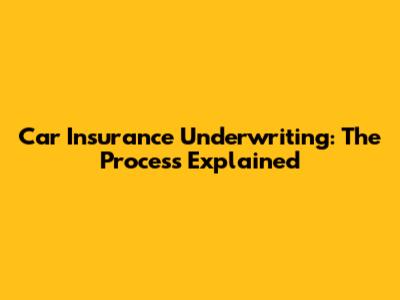 Car Insurance Underwriting: The Process Explained