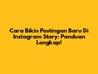 Cara Bikin Postingan Baru Di Instagram Story: Panduan Lengkap!