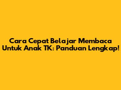 Cara Cepat Belajar Membaca Untuk Anak TK: Panduan Lengkap!