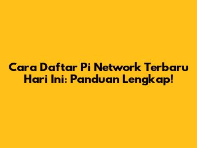 Cara Daftar Pi Network Terbaru Hari Ini: Panduan Lengkap!
