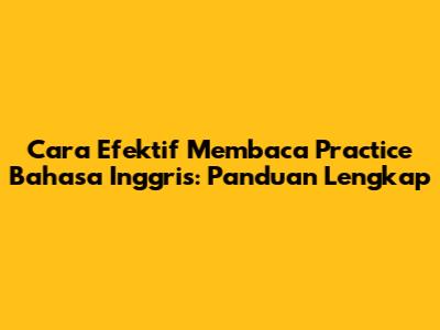 Cara Efektif Membaca Practice Bahasa Inggris: Panduan Lengkap