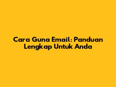 Cara Guna Email: Panduan Lengkap Untuk Anda