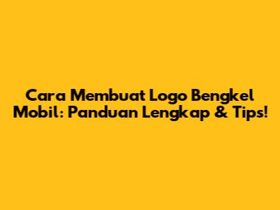 Cara Membuat Logo Bengkel Mobil: Panduan Lengkap & Tips!
