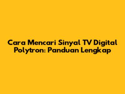 Cara Mencari Sinyal TV Digital Polytron: Panduan Lengkap