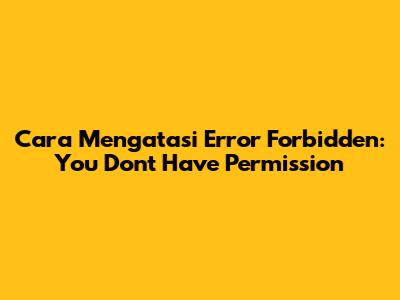Cara Mengatasi Error 'Forbidden: You Don't Have Permission'