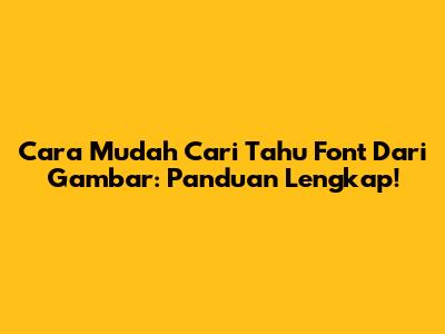 Cara Mudah Cari Tahu Font Dari Gambar: Panduan Lengkap!