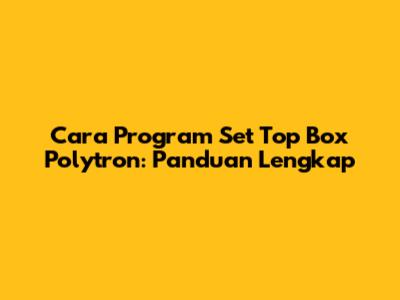 Cara Program Set Top Box Polytron: Panduan Lengkap