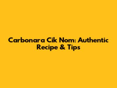 Carbonara Cik Nom: Authentic Recipe & Tips