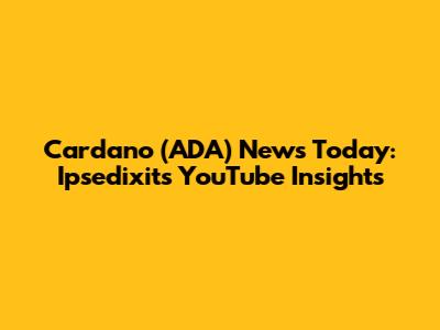 Cardano (ADA) News Today: Ipsedixit's YouTube Insights
