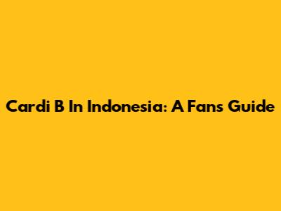 Cardi B In Indonesia: A Fan's Guide