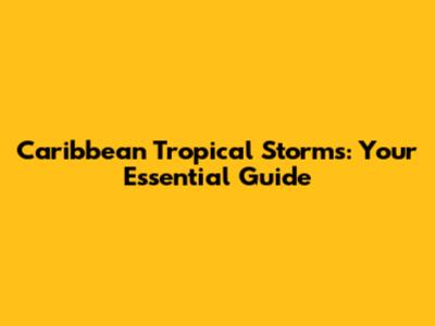 Caribbean Tropical Storms: Your Essential Guide