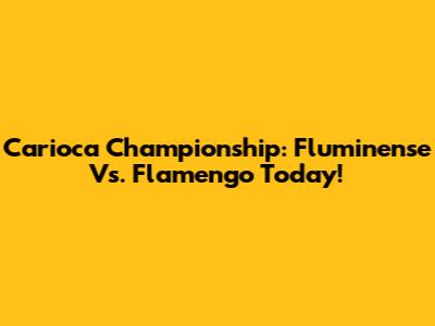Carioca Championship: Fluminense Vs. Flamengo Today!