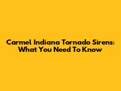 Carmel Indiana Tornado Sirens: What You Need To Know