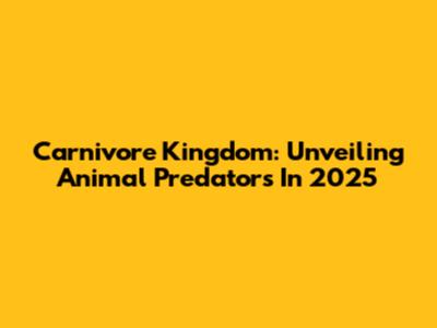 Carnivore Kingdom: Unveiling Animal Predators In 2025