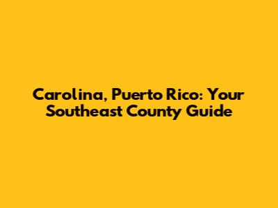 Carolina, Puerto Rico: Your Southeast County Guide