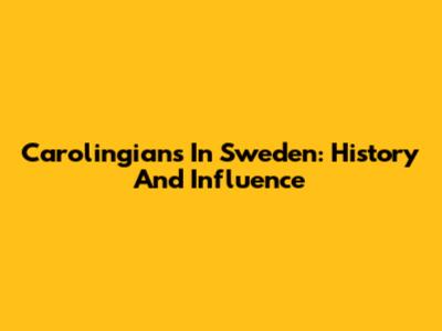 Carolingians In Sweden: History And Influence