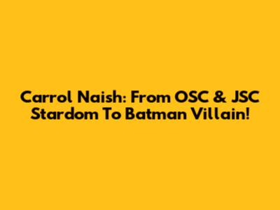 Carrol Naish: From OSC & JSC Stardom To Batman Villain!